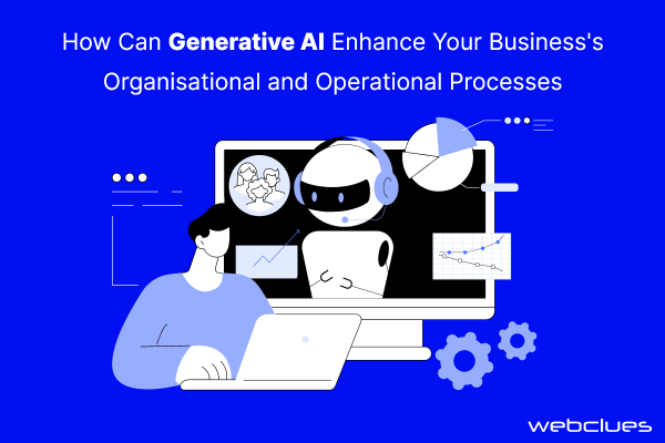How Can Generative AI Enhance Your Business’s Organisational and Operational Processes